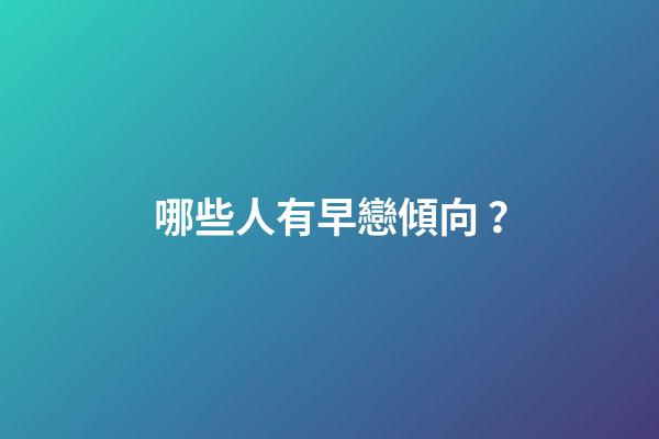 哪些人有早戀傾向？
